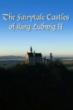 The Fairytale Castles of King Ludwig II (2013)